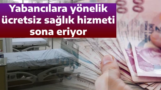 Yabancılara y&ouml;nelik &uuml;cretsiz sağlık hizmeti sona eriyor