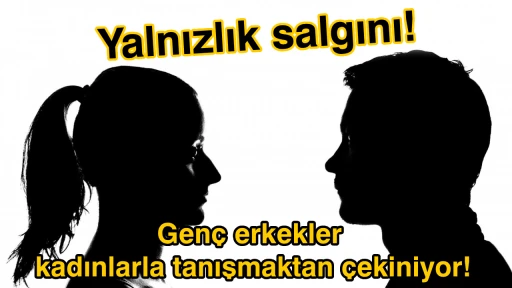 Yalnızlık salgını: Gen&ccedil; erkekler kadınlarla tanışmaktan &ccedil;ekiniyor!