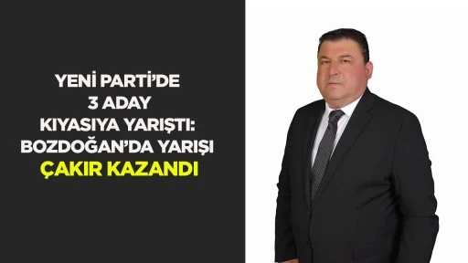 YENİ Parti&rsquo;de 3 aday kıyasıya yarıştı: Bozdoğan&rsquo;da yarışı &Ccedil;akır kazandı