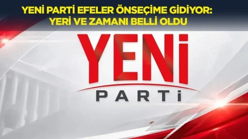 Yeni Parti Efeler &ouml;nse&ccedil;ime gidiyor: Yeri ve zamanı belli oldu