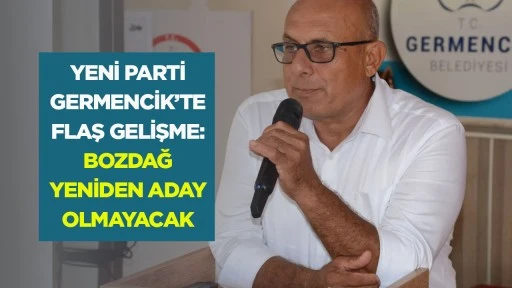 YENİ Parti Germencik&rsquo;te flaş gelişme : Bozdağ yeniden aday olmayacak