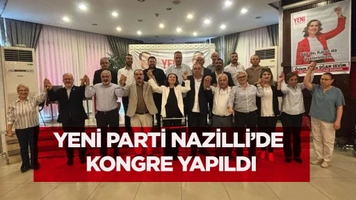 YENİ Parti Nazilli&rsquo;de kongre yapıldı