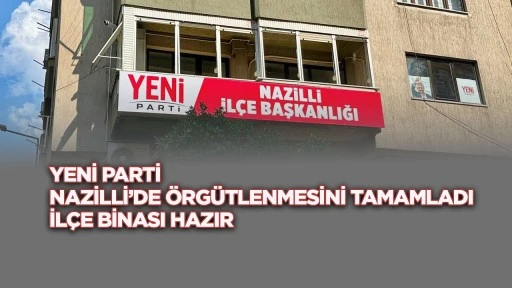Yeni Parti Nazilli’de örgütlenmesini tamamladı: İlçe binası hazır