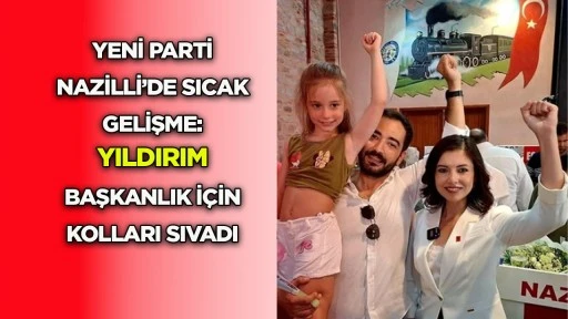 YENİ Parti Nazilli’de sıcak gelişme: Yıldırım başkanlık için kolları sıvadı