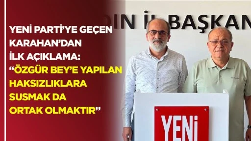 Yeni Parti&rsquo;ye ge&ccedil;en Karahan&rsquo;dan ilk a&ccedil;ıklama: &ldquo;&Ouml;zg&uuml;r Bey'e yapılan haksızlıklara susmak da ortak olmaktır"