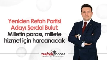Yeniden Refah Partisi Adayı Serdal Bulut: Milletin parası, millete hizmet i&ccedil;in harcanacak