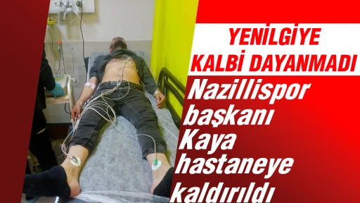 Yenilgiye kalbi dayanmadı: Nazillispor başkanı Kaya hastaneye kaldırıldı