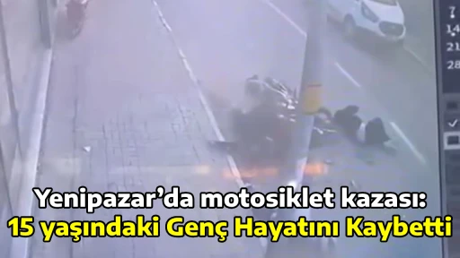 Yenipazar&rsquo;da motosiklet kazası: 15 yaşındaki Gen&ccedil; Hayatını Kaybetti