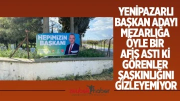 Yenipazarlı Başkan adayı mezarlığa &ouml;yle bir afiş astı ki g&ouml;renler şaşkınlığını gizleyemiyor