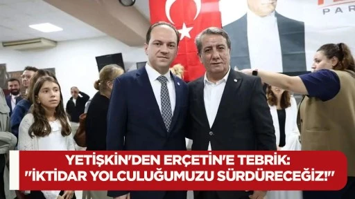 Yetişkin'den Er&ccedil;etin'e tebrik: "İktidar yolculuğumuzu s&uuml;rd&uuml;receğiz!"