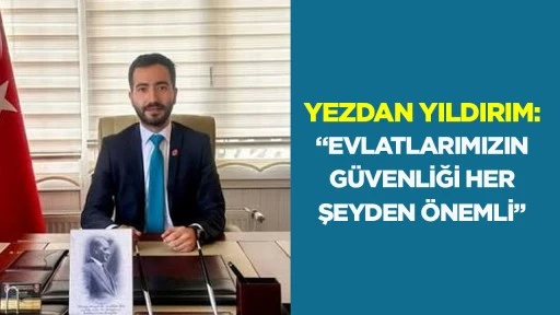 Yezdan Yıldırım: &ldquo;Evlatlarımızın g&uuml;venliği her şeyden &ouml;nemli&rdquo;
