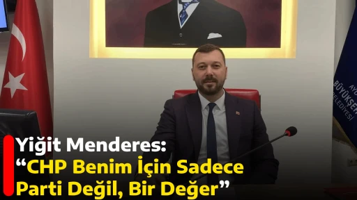 Yiğit Menderes: &ldquo;CHP Benim İ&ccedil;in Sadece Parti Değil, Bir Değer&rdquo;
