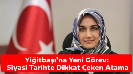 Yiğitbaşı&rsquo;na Yeni G&ouml;rev: Siyasi Tarihte Dikkat &Ccedil;eken Atama