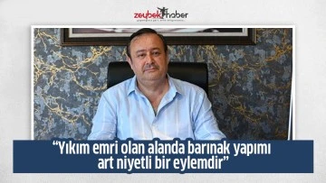 &ldquo;Yıkım emri olan alanda barınak yapımı art niyetli bir eylemdir&rdquo;