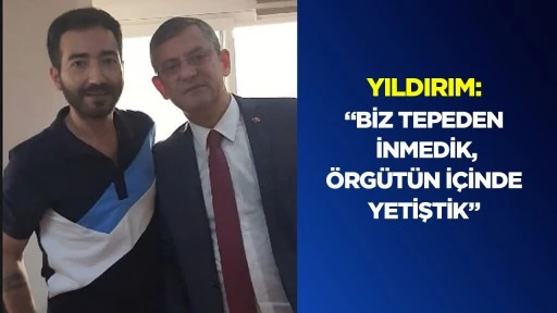 Yıldırım: &ldquo;Biz tepeden inmedik, &ouml;rg&uuml;t&uuml;n i&ccedil;inde yetiştik&rdquo;