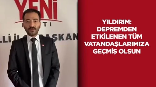 Yıldırım: Depremden etkilenen t&uuml;m vatandaşlarımıza ge&ccedil;miş olsun