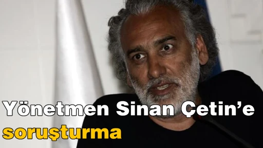 Y&ouml;netmen Sinan &Ccedil;etin&rsquo;e soruşturma