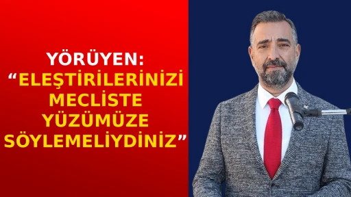 Y&Ouml;R&Uuml;YEN: &ldquo;ELEŞTİRİLERİNİZİ MECLİSTE Y&Uuml;Z&Uuml;M&Uuml;ZE S&Ouml;YLEMELİYDİNİZ&rdquo;