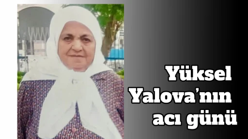 Y&uuml;ksel Yalova&rsquo;nın acı g&uuml;n&uuml;