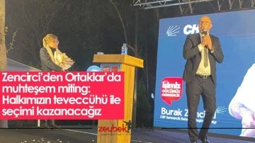 Zencirci&rsquo;den Ortaklar&rsquo;da muhteşem miting: Halkımızın tevecc&uuml;h&uuml; ile se&ccedil;imi kazanacağız