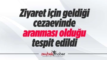 Ziyaret i&ccedil;in geldiği cezaevinde aranması olduğu tespit edildi