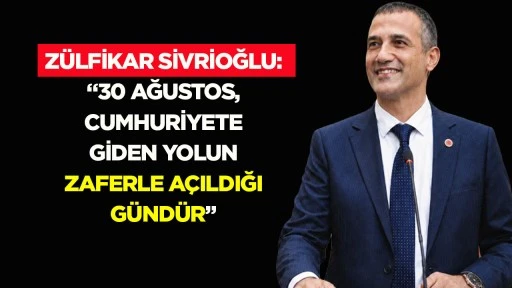Z&uuml;lfikar Sivrioğlu: &ldquo;30 Ağustos, millet iradesinin tarihi zaferidir&rdquo;