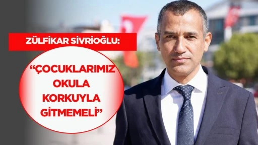 Z&uuml;lfikar Sivrioğlu: &ldquo;&Ccedil;ocuklarımız okula korkuyla gitmemeli&rdquo;