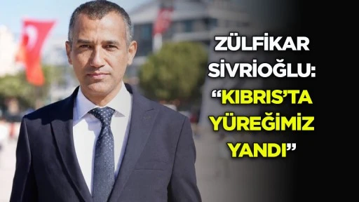 Z&uuml;lfikar Sivrioğlu: &ldquo;Kıbrıs&rsquo;ta y&uuml;reğimiz yandı&rdquo;